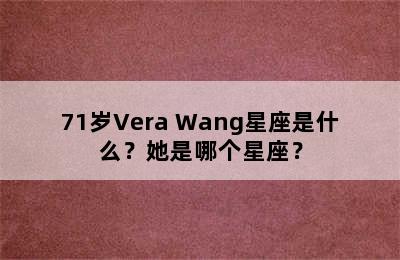 71岁Vera Wang星座是什么？她是哪个星座？